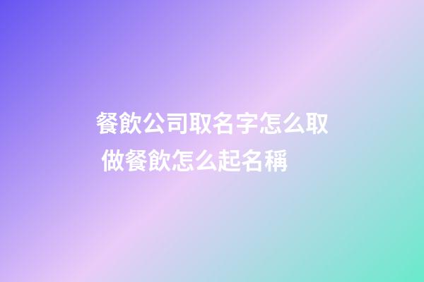 餐飲公司取名字怎么取 做餐飲怎么起名稱-第1張-公司起名-玄機派